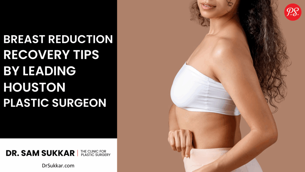 Breast Reduction Recovery Tips by Leading Houston Plastic Surgeon by Dr. Sam Sukkar, MD